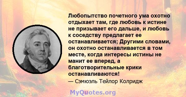 Любопытство почетного ума охотно отдыхает там, где любовь к истине не призывает его дальше, и любовь к соседству предлагает ее останавливается; Другими словами, он охотно останавливается в том месте, когда интересы