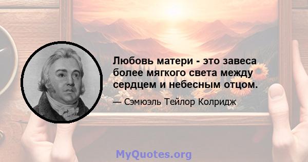 Любовь матери - это завеса более мягкого света между сердцем и небесным отцом.