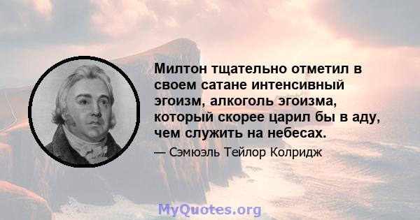 Милтон тщательно отметил в своем сатане интенсивный эгоизм, алкоголь эгоизма, который скорее царил бы в аду, чем служить на небесах.