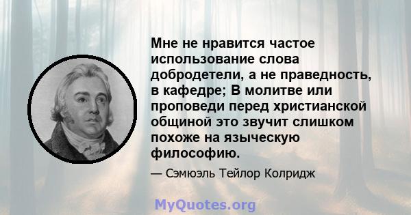 Мне не нравится частое использование слова добродетели, а не праведность, в кафедре; В молитве или проповеди перед христианской общиной это звучит слишком похоже на языческую философию.