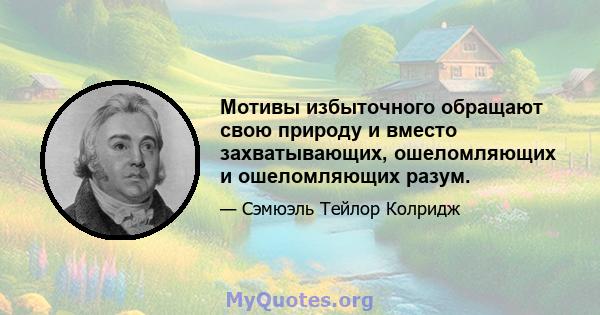 Мотивы избыточного обращают свою природу и вместо захватывающих, ошеломляющих и ошеломляющих разум.