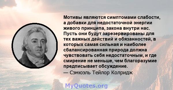 Мотивы являются симптомами слабости, а добавки для недостаточной энергии живого принципа, закона внутри нас. Пусть они будут зарезервированы для тех важных действий и обязанностей, в которых самая сильная и наиболее