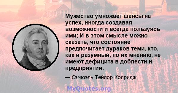 Мужество умножает шансы на успех, иногда создавая возможности и всегда пользуясь ими; И в этом смысле можно сказать, что состояние предпочитает дураков теми, кто, как и разумный, по их мнению, не имеют дефицита в