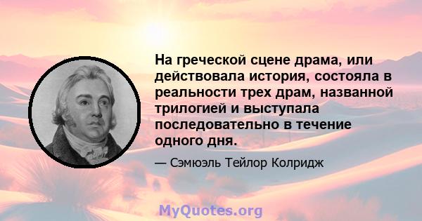 На греческой сцене драма, или действовала история, состояла в реальности трех драм, названной трилогией и выступала последовательно в течение одного дня.