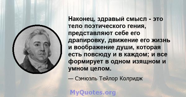 Наконец, здравый смысл - это тело поэтического гения, представляют себе его драпировку, движение его жизнь и воображение души, которая есть повсюду и в каждом; и все формирует в одном изящном и умном целом.