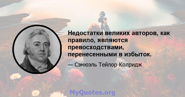 Недостатки великих авторов, как правило, являются превосходствами, перенесенными в избыток.