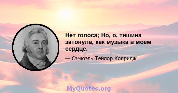 Нет голоса; Но, о, тишина затонула, как музыка в моем сердце.