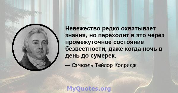 Невежество редко охватывает знания, но переходит в это через промежуточное состояние безвестности, даже когда ночь в день до сумерек.