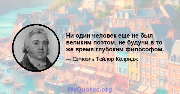 Ни один человек еще не был великим поэтом, не будучи в то же время глубоким философом.