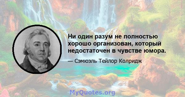 Ни один разум не полностью хорошо организован, который недостаточен в чувстве юмора.