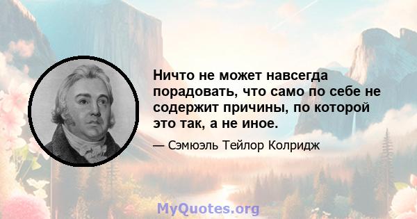 Ничто не может навсегда порадовать, что само по себе не содержит причины, по которой это так, а не иное.