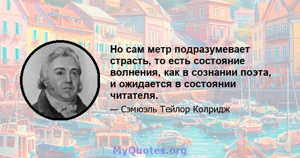 Но сам метр подразумевает страсть, то есть состояние волнения, как в сознании поэта, и ожидается в состоянии читателя.