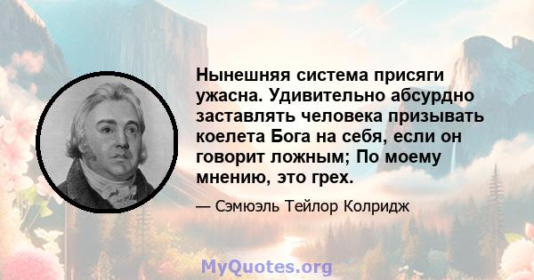 Нынешняя система присяги ужасна. Удивительно абсурдно заставлять человека призывать коелета Бога на себя, если он говорит ложным; По моему мнению, это грех.