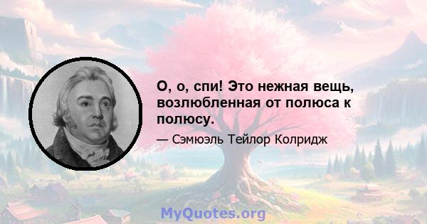 О, о, спи! Это нежная вещь, возлюбленная от полюса к полюсу.