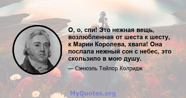 О, о, спи! Это нежная вещь, возлюбленная от шеста к шесту, к Марии Королева, хвала! Она послала нежный сон с небес, это скользило в мою душу.