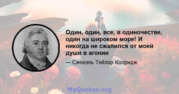 Один, один, все, в одиночестве, один на широком море! И никогда не сжалился от моей души в агонии