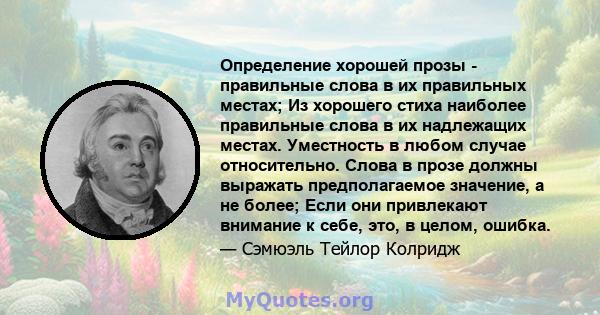 Определение хорошей прозы - правильные слова в их правильных местах; Из хорошего стиха наиболее правильные слова в их надлежащих местах. Уместность в любом случае относительно. Слова в прозе должны выражать