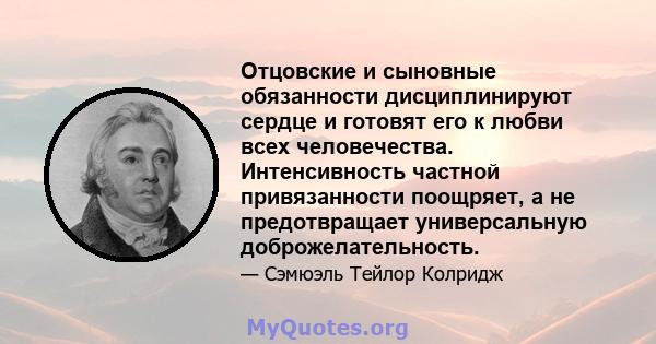 Отцовские и сыновные обязанности дисциплинируют сердце и готовят его к любви всех человечества. Интенсивность частной привязанности поощряет, а не предотвращает универсальную доброжелательность.