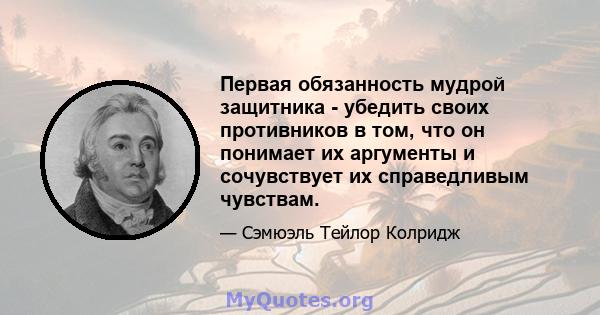 Первая обязанность мудрой защитника - убедить своих противников в том, что он понимает их аргументы и сочувствует их справедливым чувствам.