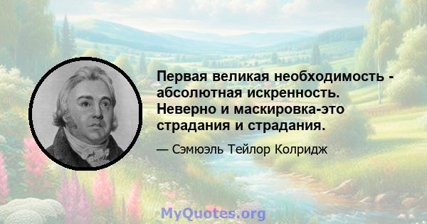 Первая великая необходимость - абсолютная искренность. Неверно и маскировка-это страдания и страдания.