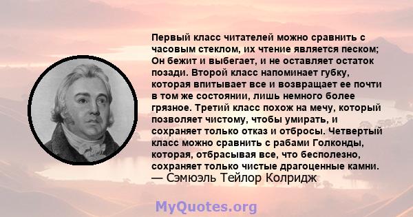 Первый класс читателей можно сравнить с часовым стеклом, их чтение является песком; Он бежит и выбегает, и не оставляет остаток позади. Второй класс напоминает губку, которая впитывает все и возвращает ее почти в том же 