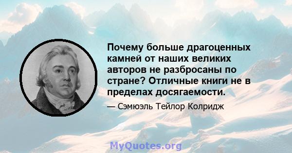 Почему больше драгоценных камней от наших великих авторов не разбросаны по стране? Отличные книги не в пределах досягаемости.