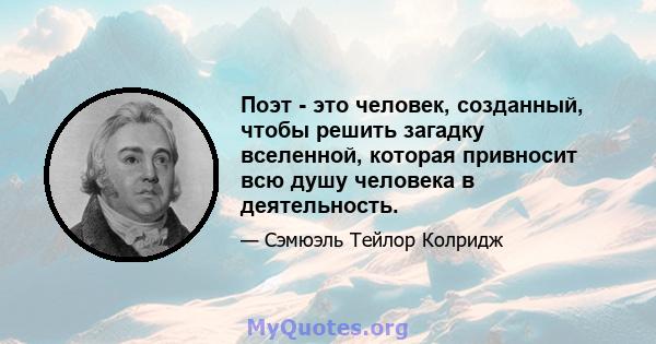 Поэт - это человек, созданный, чтобы решить загадку вселенной, которая привносит всю душу человека в деятельность.