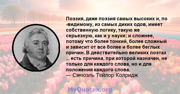 Поэзия, даже поэзия самых высоких и, по -видимому, из самых диких одов, имеет собственную логику, такую ​​же серьезную, как и у науки; и сложнее, потому что более тонкий, более сложный и зависит от все более и более