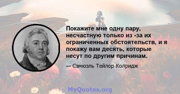 Покажите мне одну пару, несчастную только из -за их ограниченных обстоятельств, и я покажу вам десять, которые несут по другим причинам.