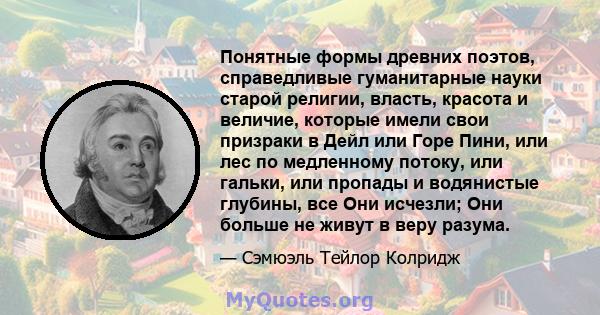 Понятные формы древних поэтов, справедливые гуманитарные науки старой религии, власть, красота и величие, которые имели свои призраки в Дейл или Горе Пини, или лес по медленному потоку, или гальки, или пропады и