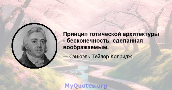 Принцип готической архитектуры - бесконечность, сделанная воображаемым.