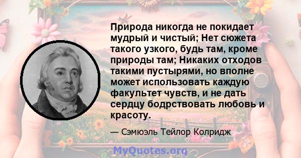 Природа никогда не покидает мудрый и чистый; Нет сюжета такого узкого, будь там, кроме природы там; Никаких отходов такими пустырями, но вполне может использовать каждую факультет чувств, и не дать сердцу бодрствовать