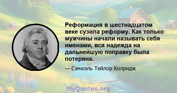 Реформация в шестнадцатом веке сузила реформу. Как только мужчины начали называть себя именами, вся надежда на дальнейшую поправку была потеряна.