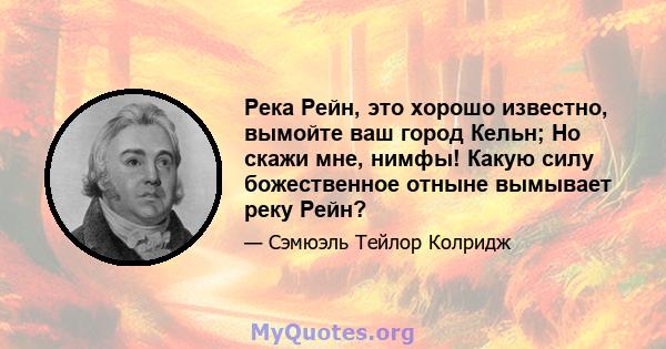 Река Рейн, это хорошо известно, вымойте ваш город Кельн; Но скажи мне, нимфы! Какую силу божественное отныне вымывает реку Рейн?