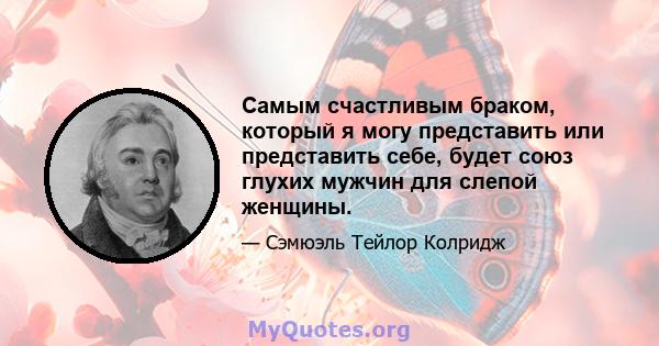 Самым счастливым браком, который я могу представить или представить себе, будет союз глухих мужчин для слепой женщины.