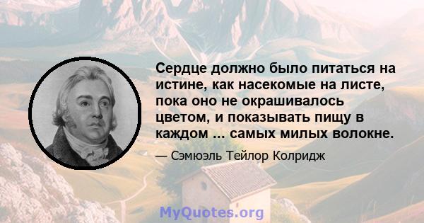 Сердце должно было питаться на истине, как насекомые на листе, пока оно не окрашивалось цветом, и показывать пищу в каждом ... самых милых волокне.