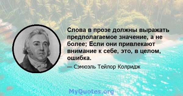 Слова в прозе должны выражать предполагаемое значение, а не более; Если они привлекают внимание к себе, это, в целом, ошибка.