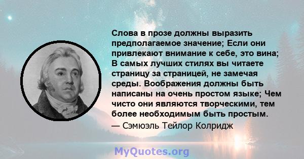 Слова в прозе должны выразить предполагаемое значение; Если они привлекают внимание к себе, это вина; В самых лучших стилях вы читаете страницу за страницей, не замечая среды. Воображения должны быть написаны на очень