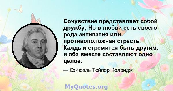 Сочувствие представляет собой дружбу; Но в любви есть своего рода антипатия или противоположная страсть. Каждый стремится быть другим, и оба вместе составляют одно целое.