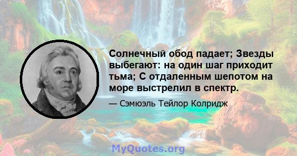 Солнечный обод падает; Звезды выбегают: на один шаг приходит тьма; С отдаленным шепотом на море выстрелил в спектр.