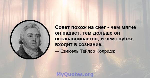 Совет похож на снег - чем мягче он падает, тем дольше он останавливается, и чем глубже входит в сознание.