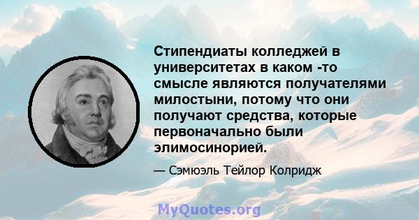 Стипендиаты колледжей в университетах в каком -то смысле являются получателями милостыни, потому что они получают средства, которые первоначально были элимосинорией.