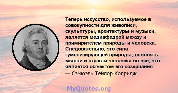 Теперь искусство, используемое в совокупности для живописи, скульптуры, архитектуры и музыки, является медиафедрой между и примирителем природы и человека. Следовательно, это сила гуманизирующей природы, вполнять мысли