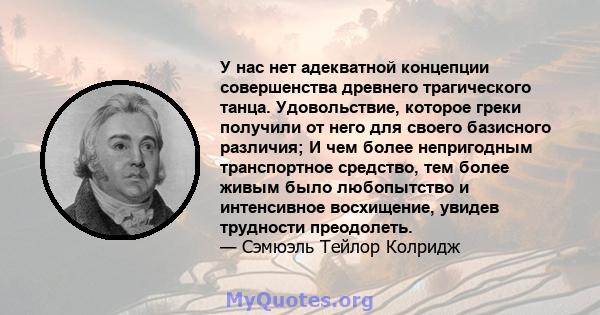 У нас нет адекватной концепции совершенства древнего трагического танца. Удовольствие, которое греки получили от него для своего базисного различия; И чем более непригодным транспортное средство, тем более живым было