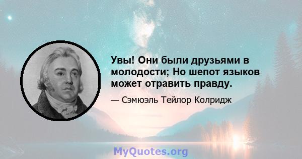 Увы! Они были друзьями в молодости; Но шепот языков может отравить правду.