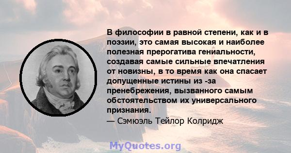 В философии в равной степени, как и в поэзии, это самая высокая и наиболее полезная прерогатива гениальности, создавая самые сильные впечатления от новизны, в то время как она спасает допущенные истины из -за