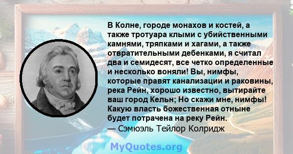 В Колне, городе монахов и костей, а также тротуара клыми с убийственными камнями, тряпками и хагами, а также отвратительными дебенками, я считал два и семидесят, все четко определенные и несколько воняли! Вы, нимфы,