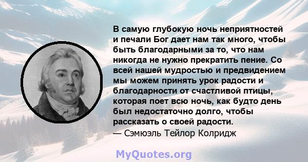 В самую глубокую ночь неприятностей и печали Бог дает нам так много, чтобы быть благодарными за то, что нам никогда не нужно прекратить пение. Со всей нашей мудростью и предвидением мы можем принять урок радости и