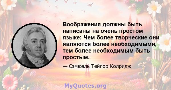 Воображения должны быть написаны на очень простом языке; Чем более творческие они являются более необходимыми, тем более необходимым быть простым.