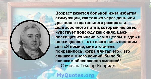 Возраст кажется больной из-за избытка стимуляции, как только через день или два после тщательного разврата и долгосрочного питья, который человек чувствует повсюду как синяк. Даже восхищаться иначе, чем в целом, и где